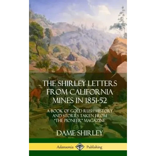 The Shirley Letters from California Mines in 1851-52: A Book of Gold Rush History and Stories Taken From "The Pioneer" Magazine (Hardcover) - Hardcover