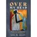 Over My Head: The Power of Ancestral Music to Future the Black Church - Hardcover