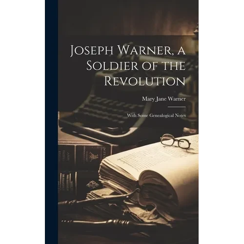 Joseph Warner, a Soldier of the Revolution; With Some Genealogical Notes - Hardcover