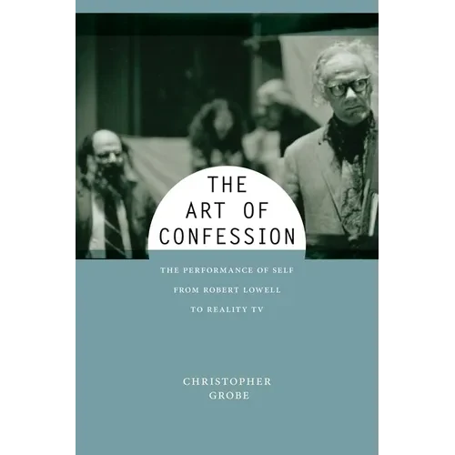 The Art of Confession: The Performance of Self from Robert Lowell to Reality TV - Hardcover