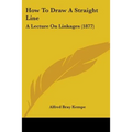 How To Draw A Straight Line: A Lecture On Linkages (1877) - Paperback