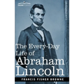 The Every-Day Life of Abraham Lincoln: A Narrative and Descriptive Biography With Pen-Pictures and Personal Recollections by Those Who Knew Him - Paperback