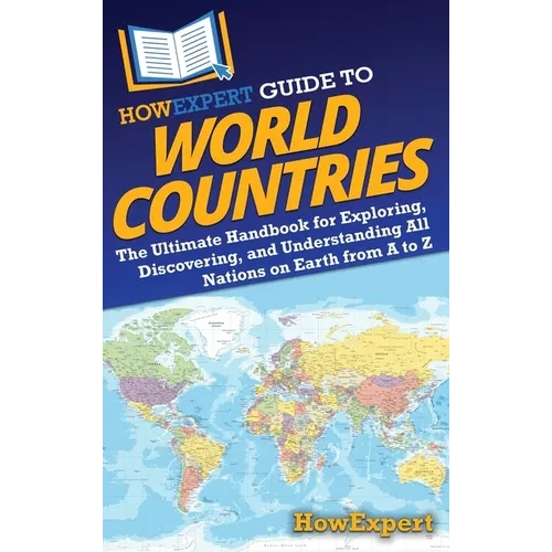 HowExpert Guide to World Countries: The Ultimate Handbook for Exploring, Discovering, and Understanding All Nations on Earth from A to Z - Hardcover