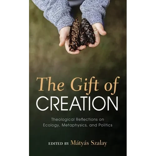 The Gift of Creation: Theological Reflections on Ecology, Metaphysics, and Politics - Hardcover