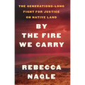By the Fire We Carry: The Generations-Long Fight for Justice on Native Land - Library Binding
