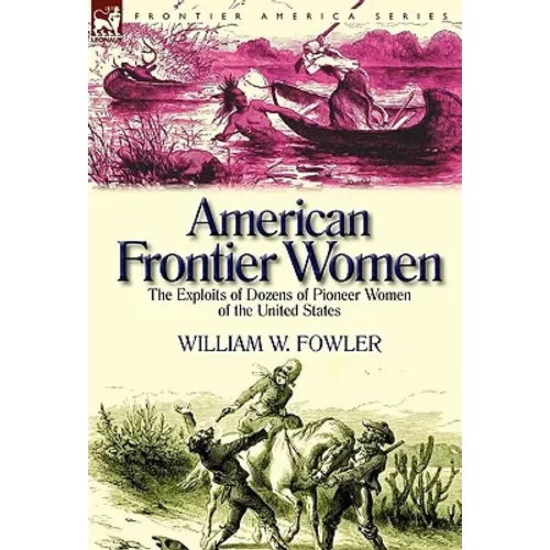 American Frontier Women: the Exploits of Dozens of Pioneer Women of the United States - Hardcover