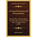 A General Dictionary Of Provincialisms: Written With A View To Rescue From Oblivion The Fast Fading Relics Of Bygone Days (1839) - Paperback