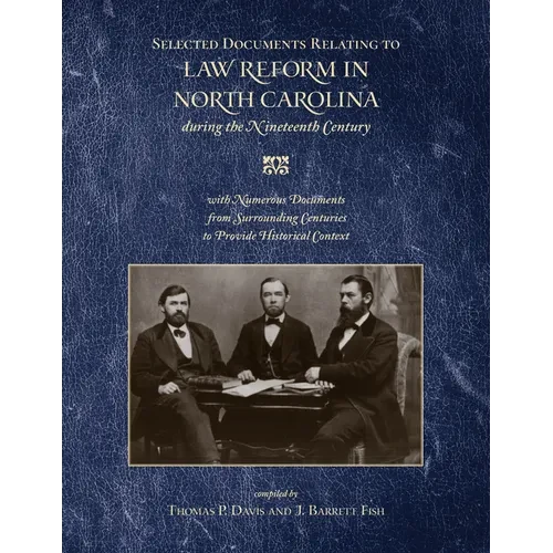 Selected Documents Relating to Law Reform in North Carolina During the Nineteenth Century: With Numerous Documents from Surrounding Centuries to Provi - Hardcover