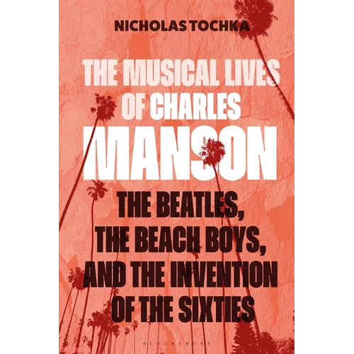 The Musical Lives of Charles Manson: The Beatles, the Beach Boys, and the Invention of the Sixties --Or, No Sense Makes Sense - Broché