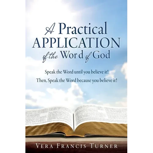 A Practical Application of the Word of God: Speak the Word until you believe it! Then, Speak the Word because you believe it! - Paperback