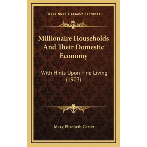 Millionaire Households And Their Domestic Economy: With Hints Upon Fine Living (1903) - Hardcover