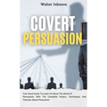 Covert Persuasion: Your Great Guide To Learn All About The World Of Persuasion, With The Complete History, Techniques, And Theories About Persuasion - Hardcover