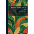 Strengthening the Eyes: A System of Scientific Eye Training - Hardcover