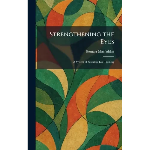 Strengthening the Eyes: A System of Scientific Eye Training - Hardcover