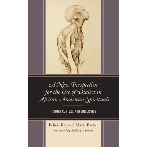 A New Perspective for the Use of Dialect in African American Spirituals: History, Context, and Linguistics - Paperback