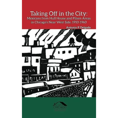 Taking Off in the City: Mexicans from Hull House and Pilsen Areas in Chicago's Near West Side, 1910-1960 - Hardcover