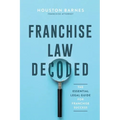 Franchise Law Decoded: The Essential Legal Guide For Franchise Success - Paperback
