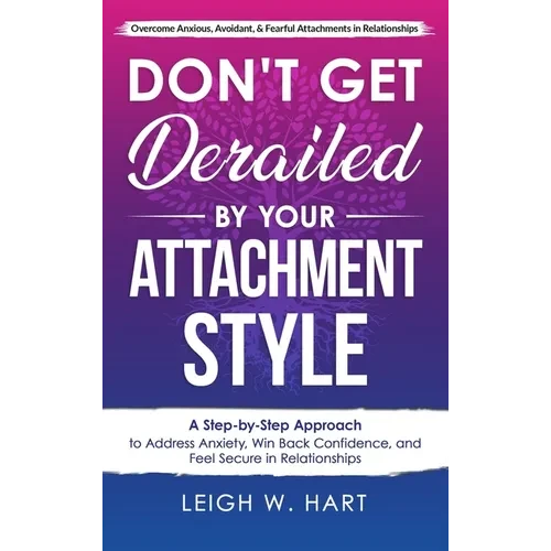 Don't Get Derailed By Your Attachment Style: A Step-by-Step Approach to Address Anxiety, Win Back Confidence, and Feel Secure in Relationships - Hardcover