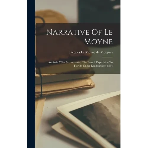 Narrative Of Le Moyne: An Artist Who Accompanied The French Expedition To Florida Under Laudonnière, 1564 - Hardcover