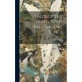 Tales of the Glens, With Ballads and Songs - Hardcover
