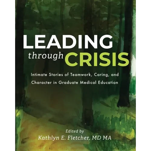 Leading Through Crisis: Intimate Stories of Teamwork, Caring, and Character in Graduate Medical Education - Paperback