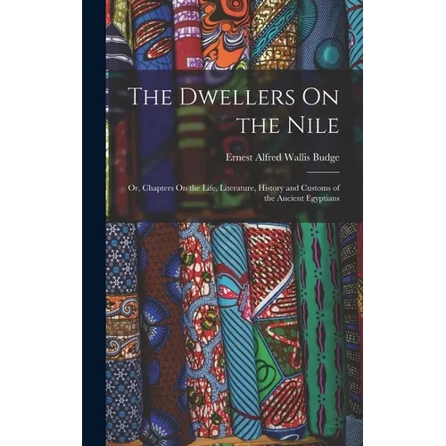 The Dwellers On the Nile: Or, Chapters On the Life, Literature, History and Customs of the Ancient Egyptians - Hardcover