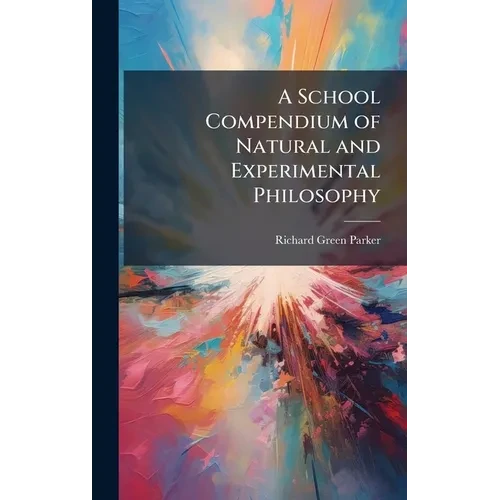 A School Compendium of Natural and Experimental Philosophy - Hardcover