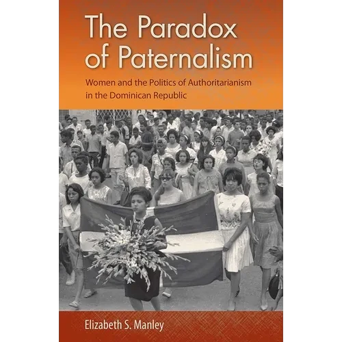 The Paradox of Paternalism: Women and the Politics of Authoritarianism in the Dominican Republic - Paperback