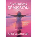 Spontaneous Remission: A mind-blowing true story, fostering hope