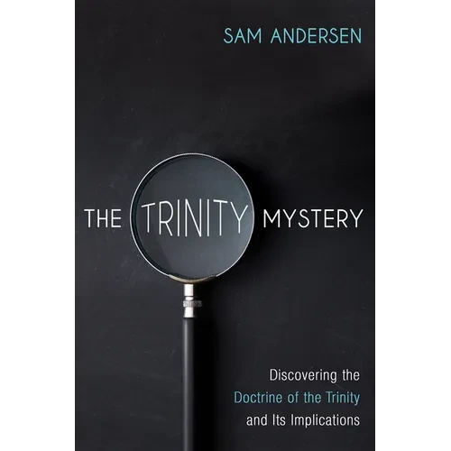 The Trinity Mystery: Discovering the Doctrine of the Trinity and Its Implications - Hardcover