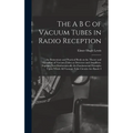 The A B C of Vacuum Tubes in Radio Reception; an Elementary and Practical Book on the Theory and Operation of Vacuum Tubes as Detectors and Amplifiers - Hardcover