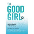 The Good Girl Rx: Breaking Free From Good Girl Syndrome to Heal Your Body, Transform Your Relationships and Uplevel Your Confidence - Paperback
