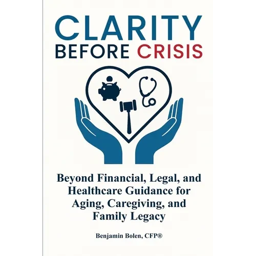 Clarity Before Crisis: Beyond Financial, Legal, and Healthcare Guidance for Aging, Caregiving, and Family Legacy - Paperback