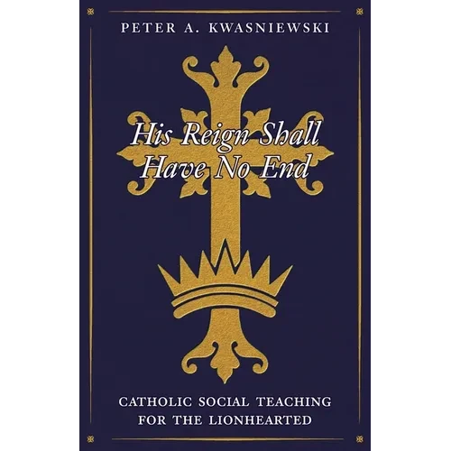 His Reign Shall Have No End: Catholic Social Teaching for the Lionhearted - Paperback