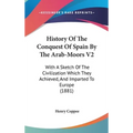 History Of The Conquest Of Spain By The Arab-Moors V2: With A Sketch Of The Civilization Which They Achieved, And Imparted To Europe (1881) - Hardcover