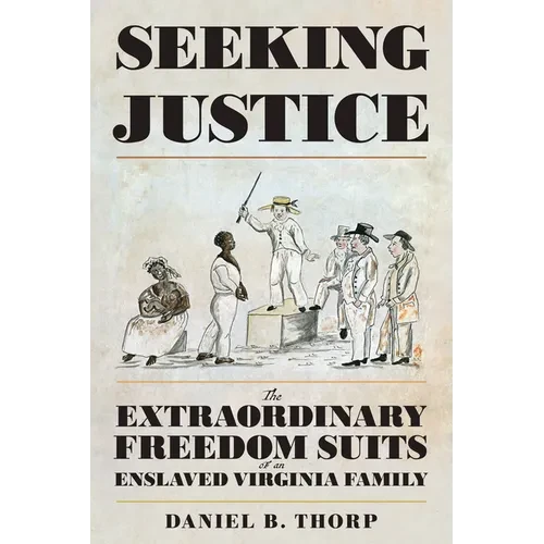 Seeking Justice: The Extraordinary Freedom Suits of an Enslaved Virginia Family - Hardcover