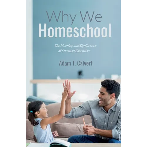 Why We Homeschool: The Meaning and Significance of Christian Education - Paperback