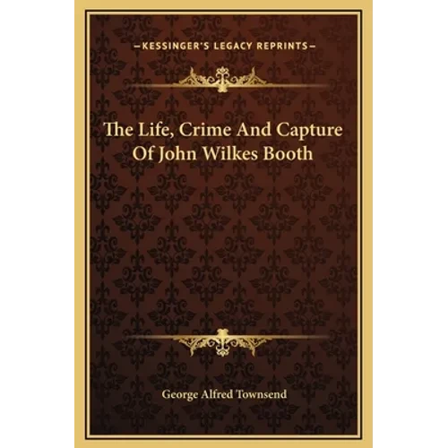 The Life, Crime And Capture Of John Wilkes Booth - Hardcover