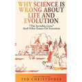 Why Science Is Wrong About Life and Evolution: "The Invisible Gene" and Other Essays on Scientism. - Hardcover