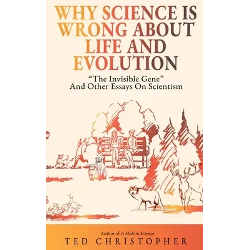Why Science Is Wrong About Life and Evolution: "The Invisible Gene" and Other Essays on Scientism. - Hardcover