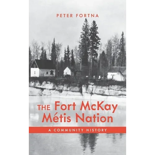 The Fort McKay Métis Nation: A Community History - Hardcover