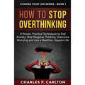 How to Stop Overthinking: 8 Proven, Practical Techniques to End Anxiety, Stop Negative Thinking, Overcome Worrying and Live a Healthier, Happier Life - Paperback