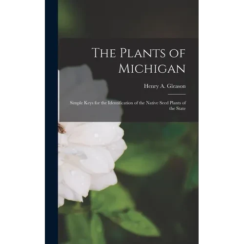 The Plants of Michigan; Simple Keys for the Identification of the Native Seed Plants of the State - Hardcover