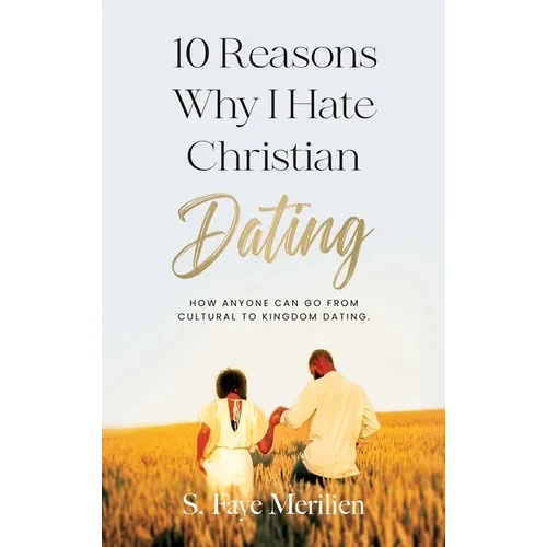 10 Reasons Why I Hate Christian Dating: How Anyone Can Go From Cultural to Kingdom Dating - Hardcover