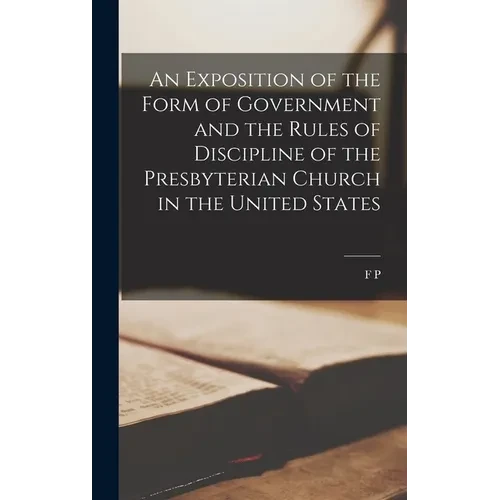 An Exposition of the Form of Government and the Rules of Discipline of the Presbyterian Church in the United States - Hardcover
