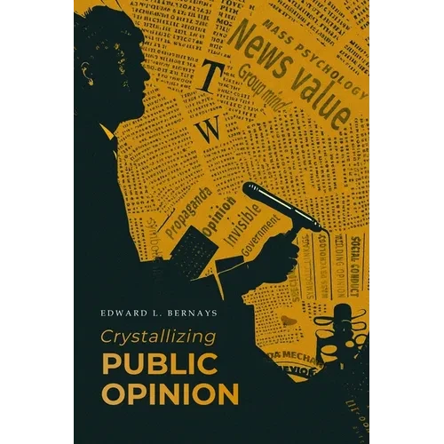 Crystallizing Public Opinion: The Classic Work That Shaped the Modern Field of Public Relations and Propaganda - Paperback