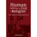 Human Suffering and the Evil of Religion: The Greatest Problems for Belief in God - Hardcover