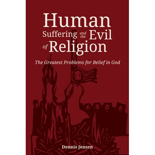 Human Suffering and the Evil of Religion: The Greatest Problems for Belief in God - Hardcover