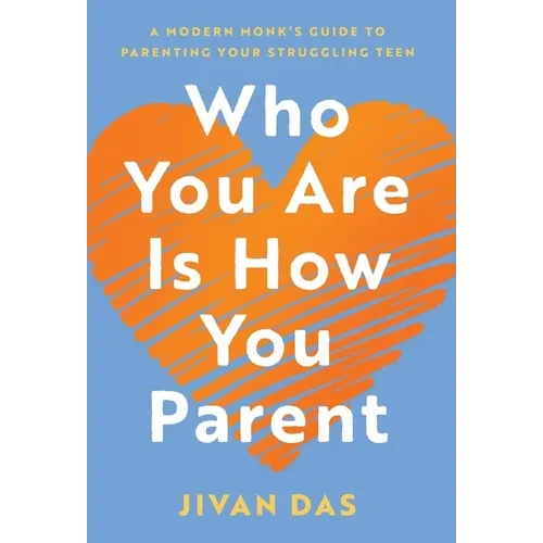 Who You Are Is How You Parent: A Modern Monk's Guide to Parenting Your Struggling Teen - Hardcover