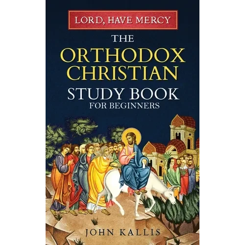 Lord, Have Mercy: The Orthodox Christian Study Book for Beginners - Understanding Christianity Through 2000 Years of Holy Tradition - Hardcover